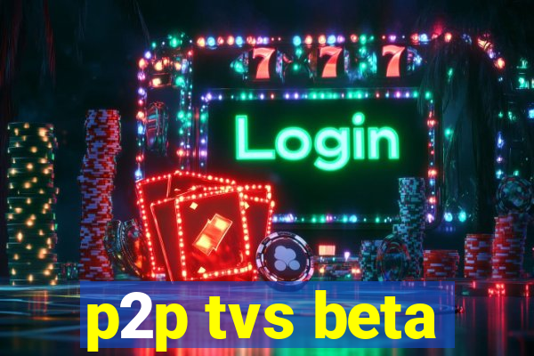 p2p tvs beta